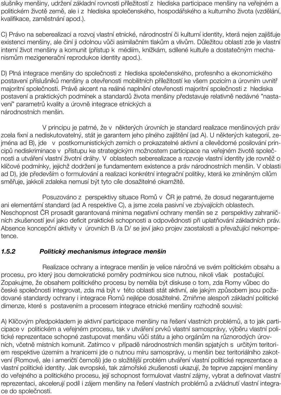 C) Právo na seberealizaci a rozvoj vlastní etnické, národnostní či kulturní identity, která nejen zajišťuje existenci menšiny, ale činí ji odolnou vůči asimilačním tlakům a vlivům.