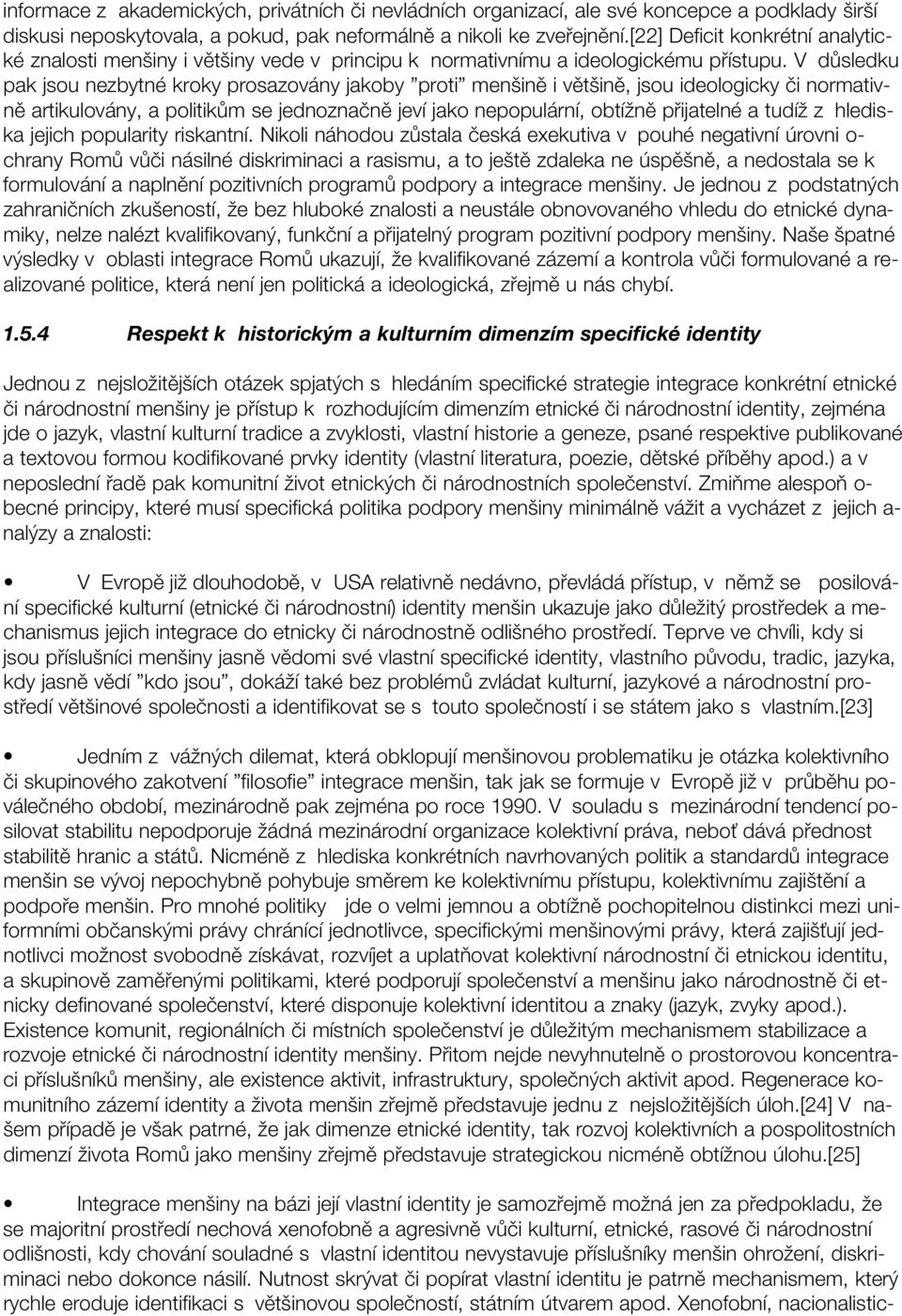 V důsledku pak jsou nezbytné kroky prosazovány jakoby proti menšině i většině, jsou ideologicky či normativně artikulovány, a politikům se jednoznačně jeví jako nepopulární, obtížně přijatelné a