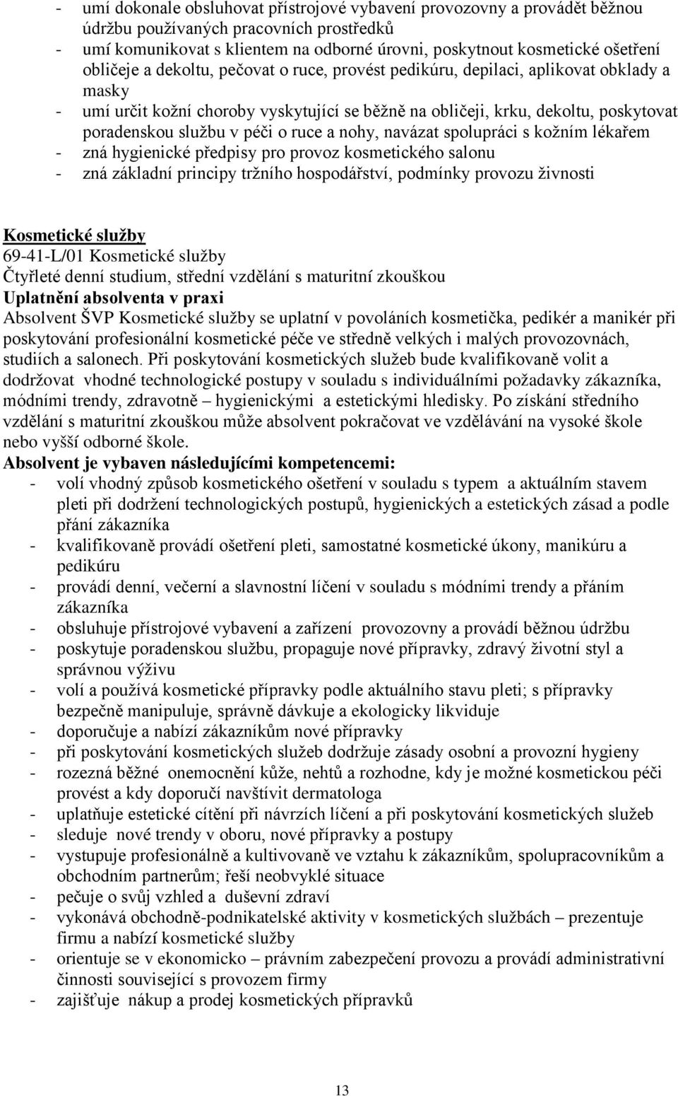 péči o ruce a nohy, navázat spolupráci s kožním lékařem - zná hygienické předpisy pro provoz kosmetického salonu - zná základní principy tržního hospodářství, podmínky provozu živnosti Kosmetické