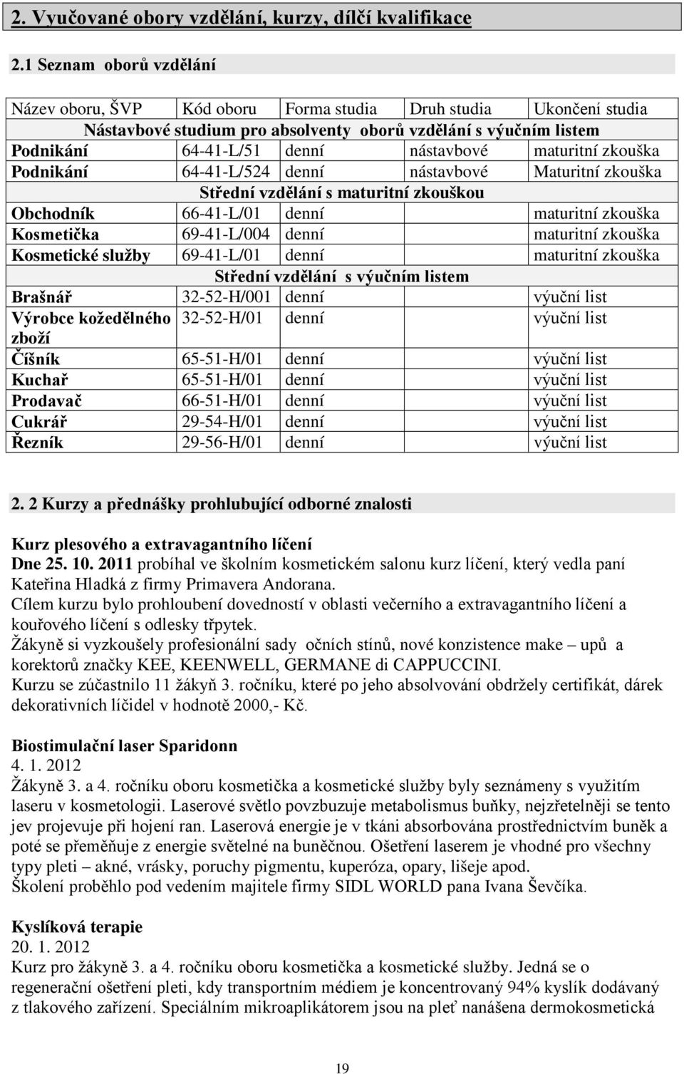 maturitní zkouška Podnikání 64-41-L/524 denní nástavbové Maturitní zkouška Střední vzdělání s maturitní zkouškou Obchodník 66-41-L/01 denní maturitní zkouška Kosmetička 69-41-L/004 denní maturitní