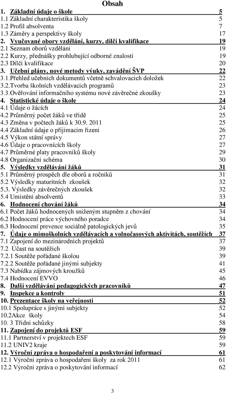 2.Tvorba školních vzdělávacích programů 23 3.3.Ověřování informačního systému nové závěrečné zkoušky 23 4. Statistické údaje o škole 24 4.1 Údaje o žácích 24 4.2 Průměrný počet žáků ve třídě 25 4.