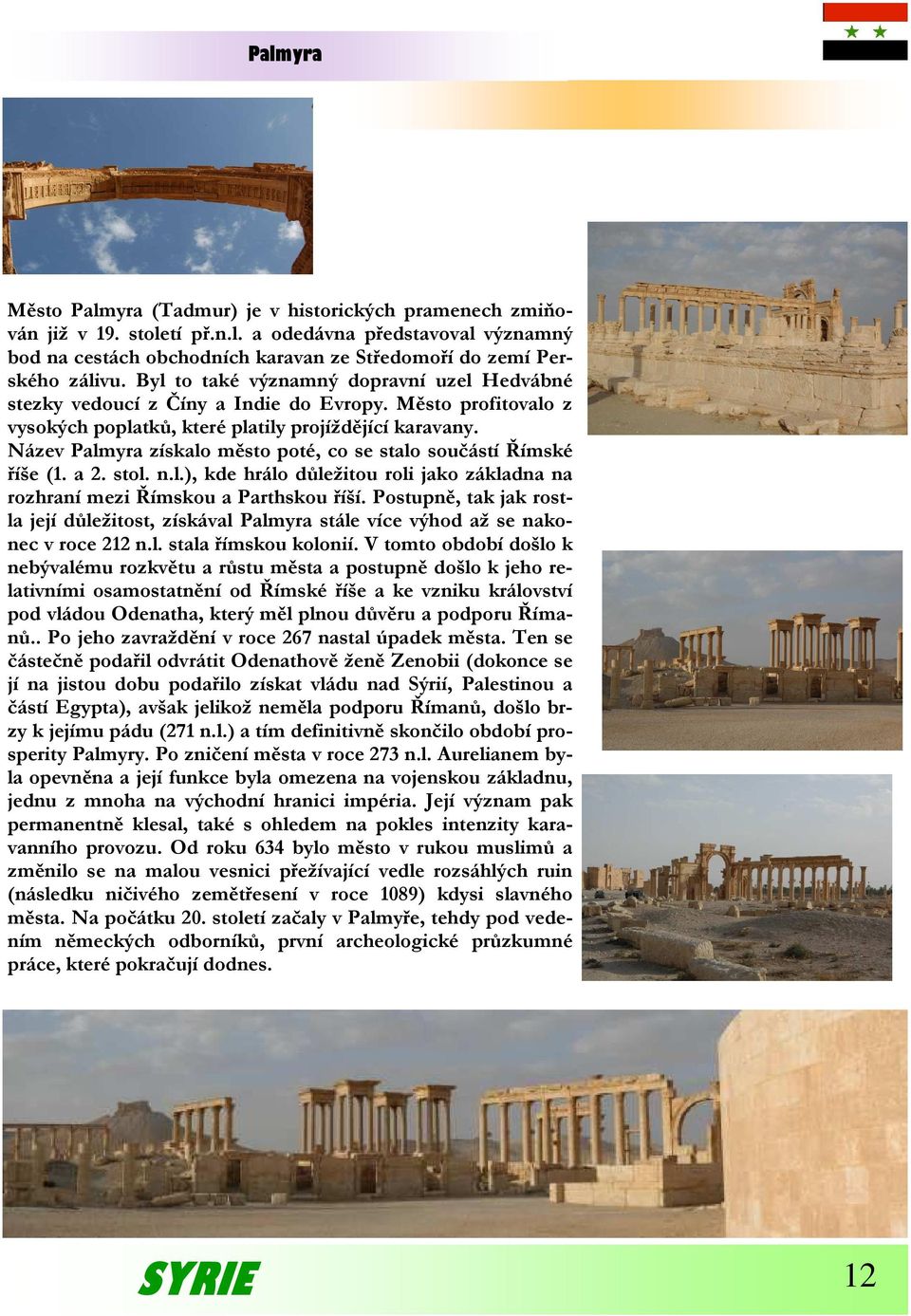 Název Palmyra získalo město poté, co se stalo součástí Římské říše (1. a 2. stol. n.l.), kde hrálo důležitou roli jako základna na rozhraní mezi Římskou a Parthskou říší.