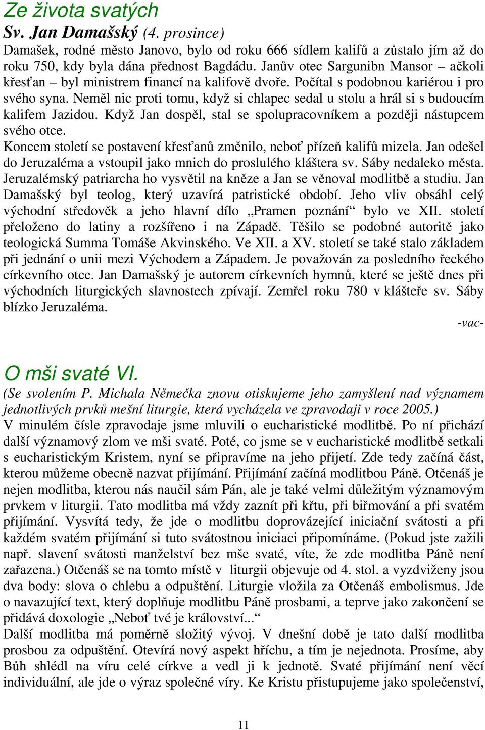 Neměl nic proti tomu, když si chlapec sedal u stolu a hrál si s budoucím kalifem Jazidou. Když Jan dospěl, stal se spolupracovníkem a později nástupcem svého otce.