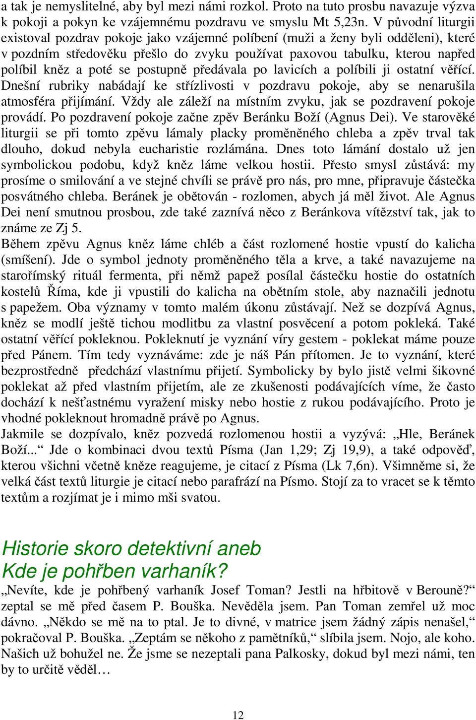 se postupně předávala po lavicích a políbili ji ostatní věřící. Dnešní rubriky nabádají ke střízlivosti v pozdravu pokoje, aby se nenarušila atmosféra přijímání.