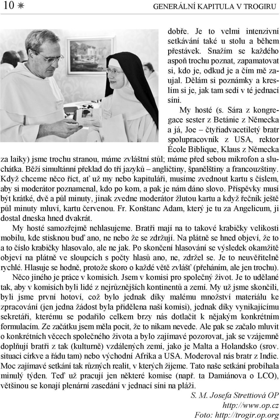 Sára z kongregace sester z Betánie z Německa a já, Joe čtyřiadvacetiletý bratr spolupracovník z USA, rektor École Biblique, Klaus z Německa za laiky) jsme trochu stranou, máme zvláštní stůl; máme