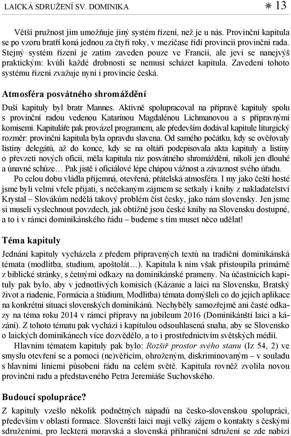 Stejný systém řízení je zatím zaveden pouze ve Francii, ale jeví se nanejvýš praktickým: kvůli každé drobnosti se nemusí scházet kapitula.