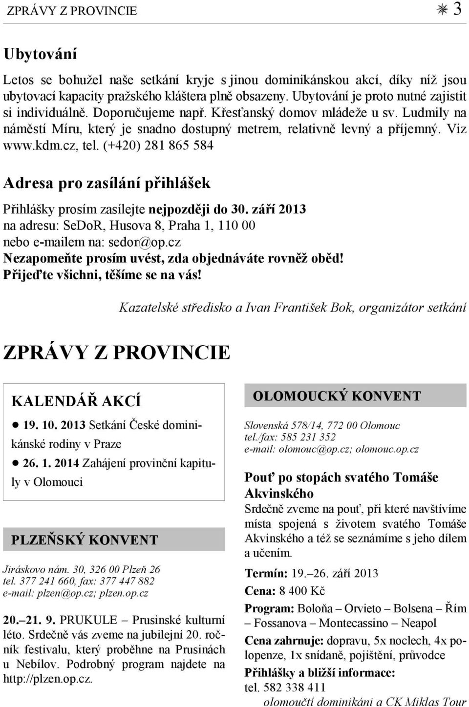 cz, tel. (+420) 281 865 584 Adresa pro zasílání přihlášek Přihlášky prosím zasílejte nejpozději do 30. září 2013 na adresu: SeDoR, Husova 8, Praha 1, 110 00 nebo e-mailem na: sedor@op.