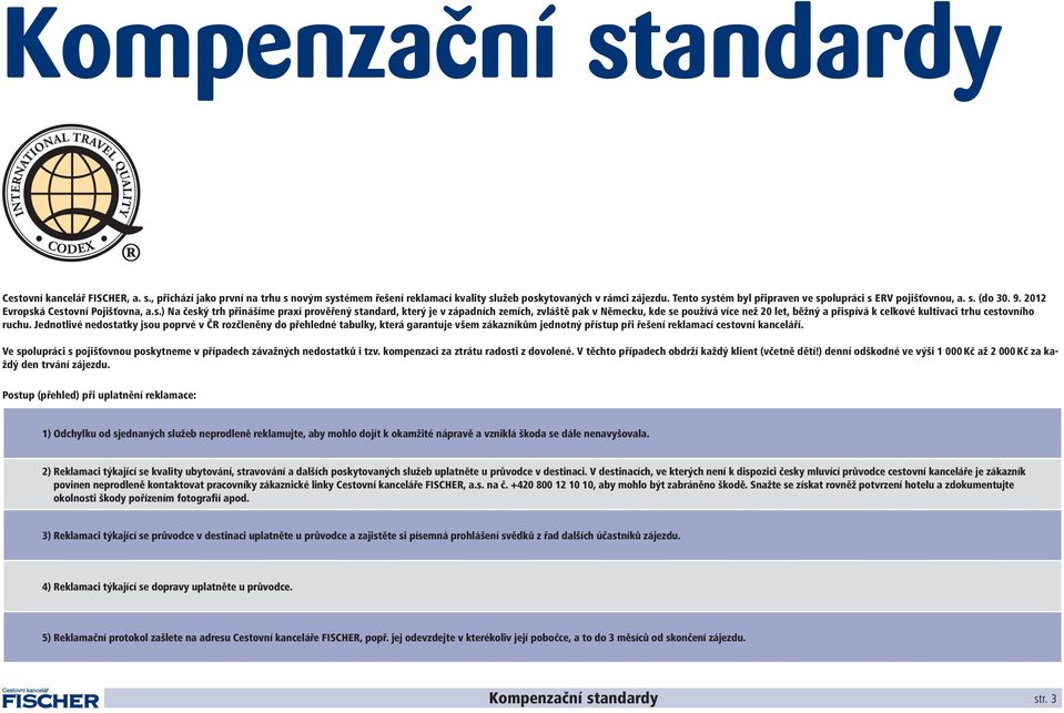 stém byl připraven ve spolupráci s ERV pojišťovnou, a. s. (do 30. 9. 2012 Evropská Cestovní Pojišťovna, a.s.) Na český trh přinášíme praxí prověřený standard, který je v západních zemích, zvláště pak v Německu, kde se používá více než 20 let, běžný a přispívá k celkové kultivaci trhu cestovního ruchu.