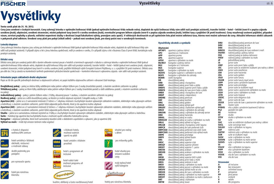 (není-li v popisu zájezdu uvedeno jinak), ubytování, uvedené stravování, místní pobytové taxy (není-li v ceníku uvedeno jinak), eventuální program během zájezdu (není-li v popisu zájezdu uvedeno