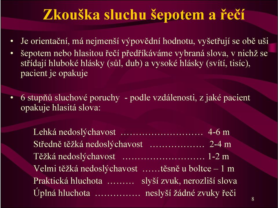 podle vzdálenosti, z jaké pacient opakuje hlasitá slova: Lehká nedoslýchavost 4-6 m Středně těžká nedoslýchavost 2-4 m Těžká nedoslýchavost