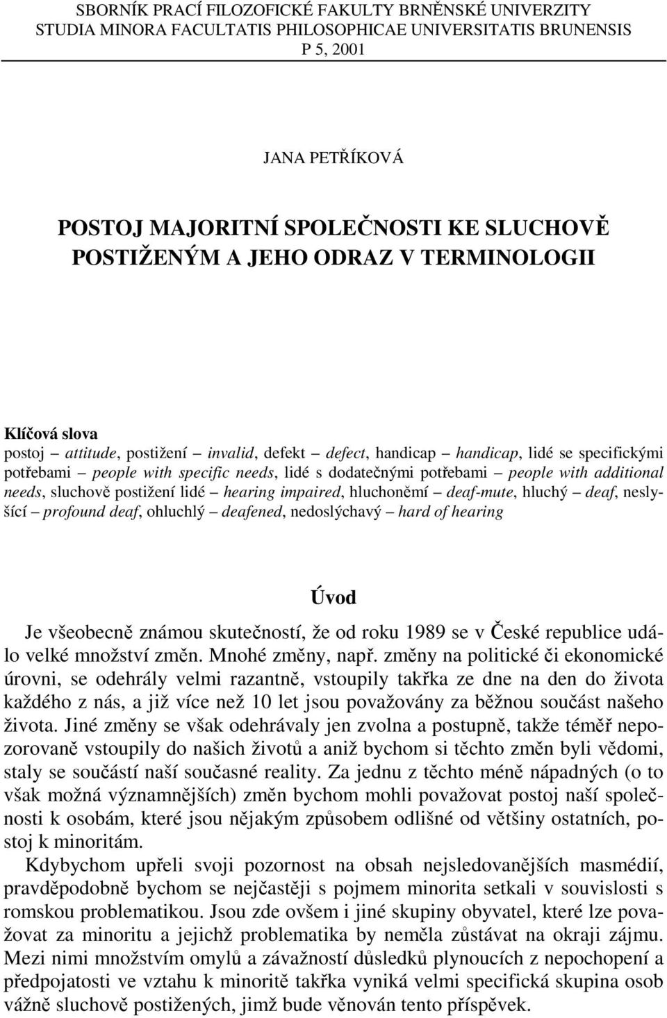 people with additional needs, sluchově postižení lidé hearing impaired, hluchoněmí deaf-mute, hluchý deaf, neslyšící profound deaf, ohluchlý deafened, nedoslýchavý hard of hearing Úvod Je všeobecně