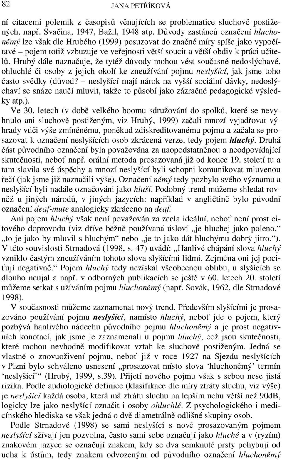 Hrubý dále naznačuje, že tytéž důvody mohou vést současné nedoslýchavé, ohluchlé či osoby z jejich okolí ke zneužívání pojmu neslyšící, jak jsme toho často svědky (důvod?