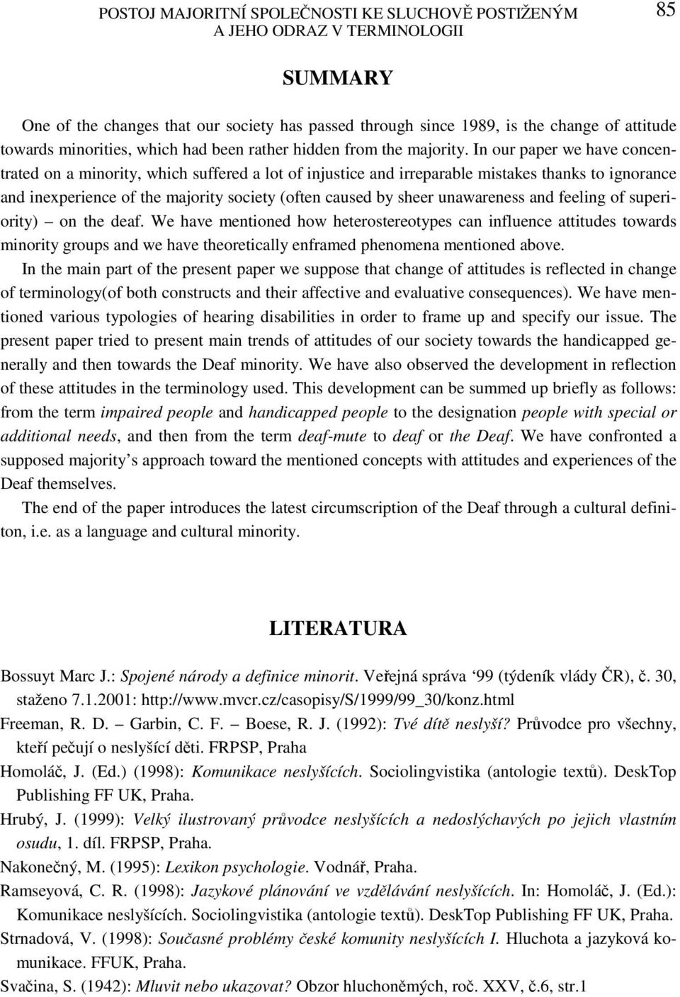 In our paper we have concentrated on a minority, which suffered a lot of injustice and irreparable mistakes thanks to ignorance and inexperience of the majority society (often caused by sheer