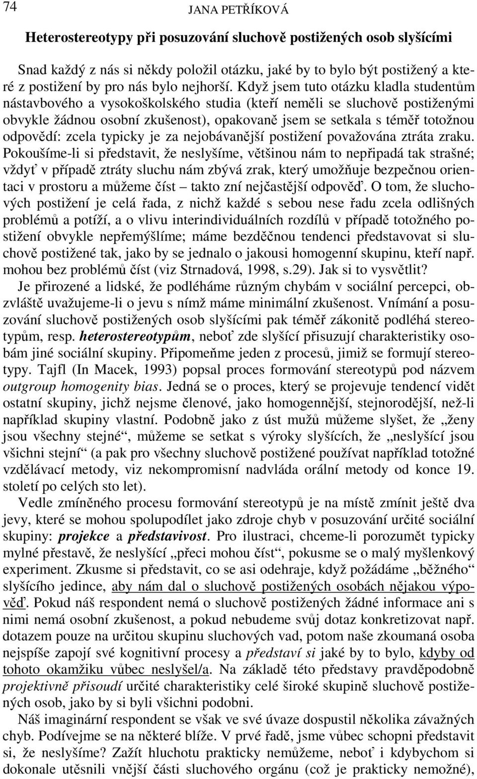 Když jsem tuto otázku kladla studentům nástavbového a vysokoškolského studia (kteří neměli se sluchově postiženými obvykle žádnou osobní zkušenost), opakovaně jsem se setkala s téměř totožnou