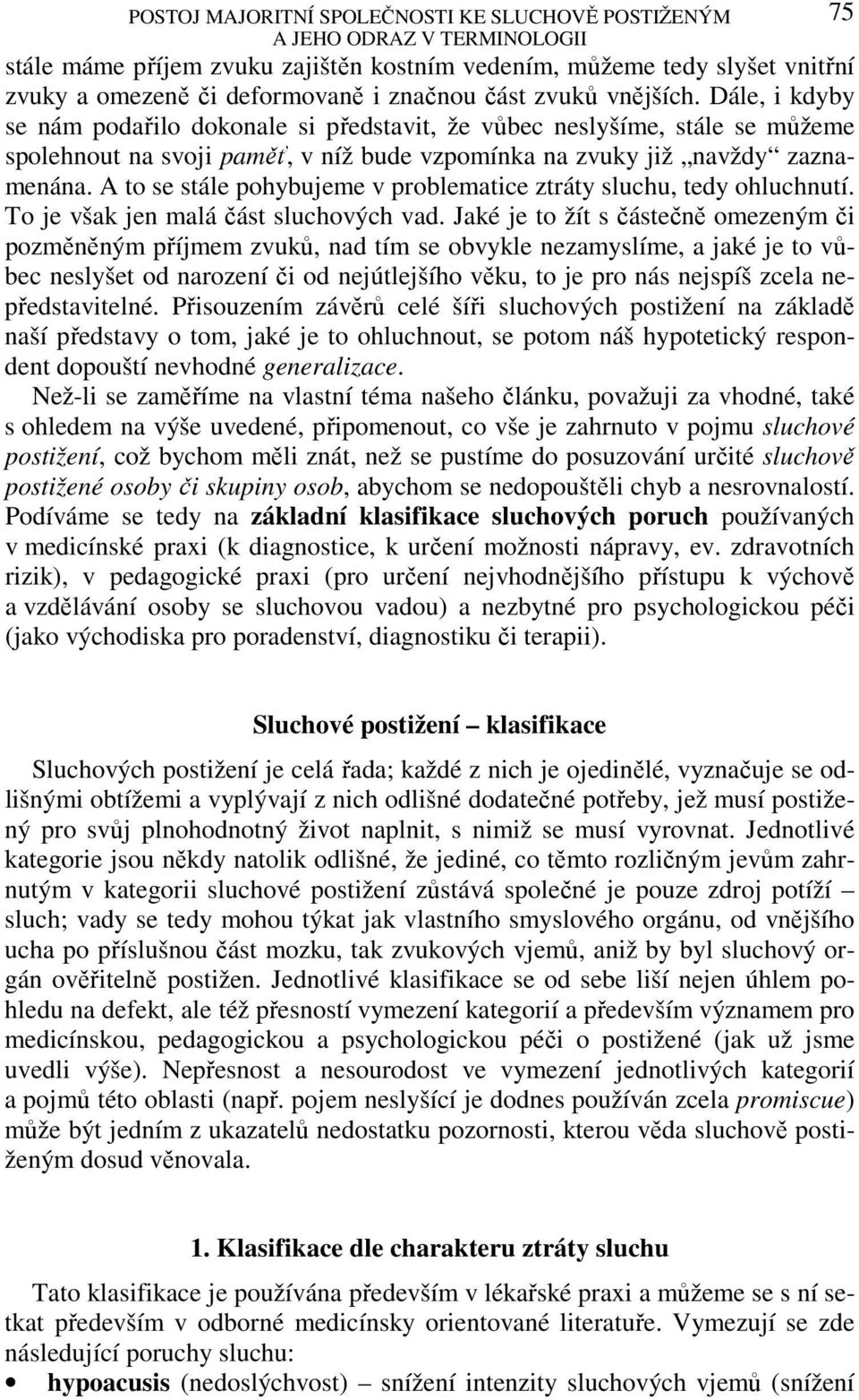 A to se stále pohybujeme v problematice ztráty sluchu, tedy ohluchnutí. To je však jen malá část sluchových vad.