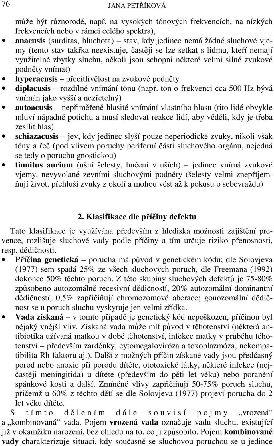 se lze setkat s lidmu, kteří nemají využitelné zbytky sluchu, ačkoli jsou schopni některé velmi silné zvukové podněty vnímat) hyperacusis přecitlivělost na zvukové podněty diplacusis rozdílné vnímání