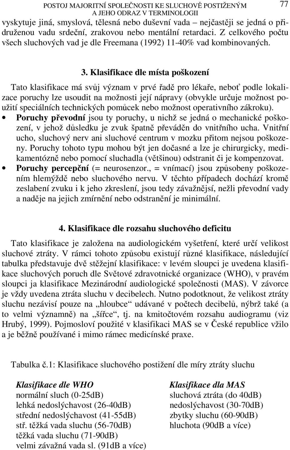 Klasifikace dle místa poškození Tato klasifikace má svůj význam v prvé řadě pro lékaře, neboť podle lokalizace poruchy lze usoudit na možnosti její nápravy (obvykle určuje možnost použití speciálních