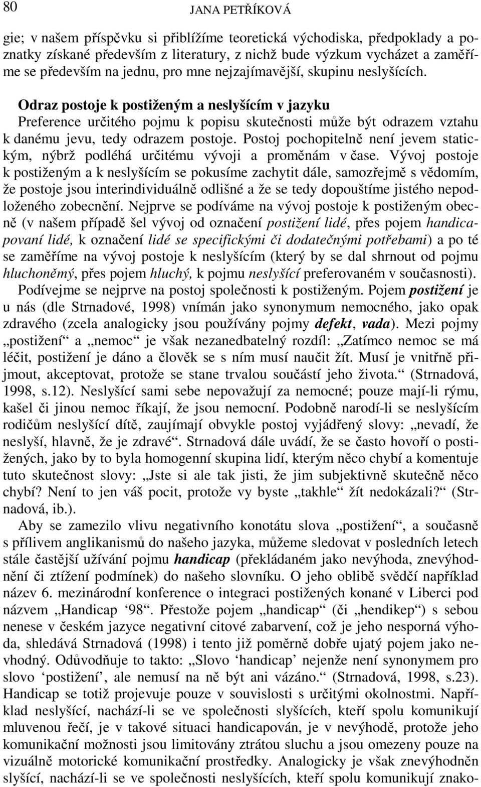 Postoj pochopitelně není jevem statickým, nýbrž podléhá určitému vývoji a proměnám v čase.