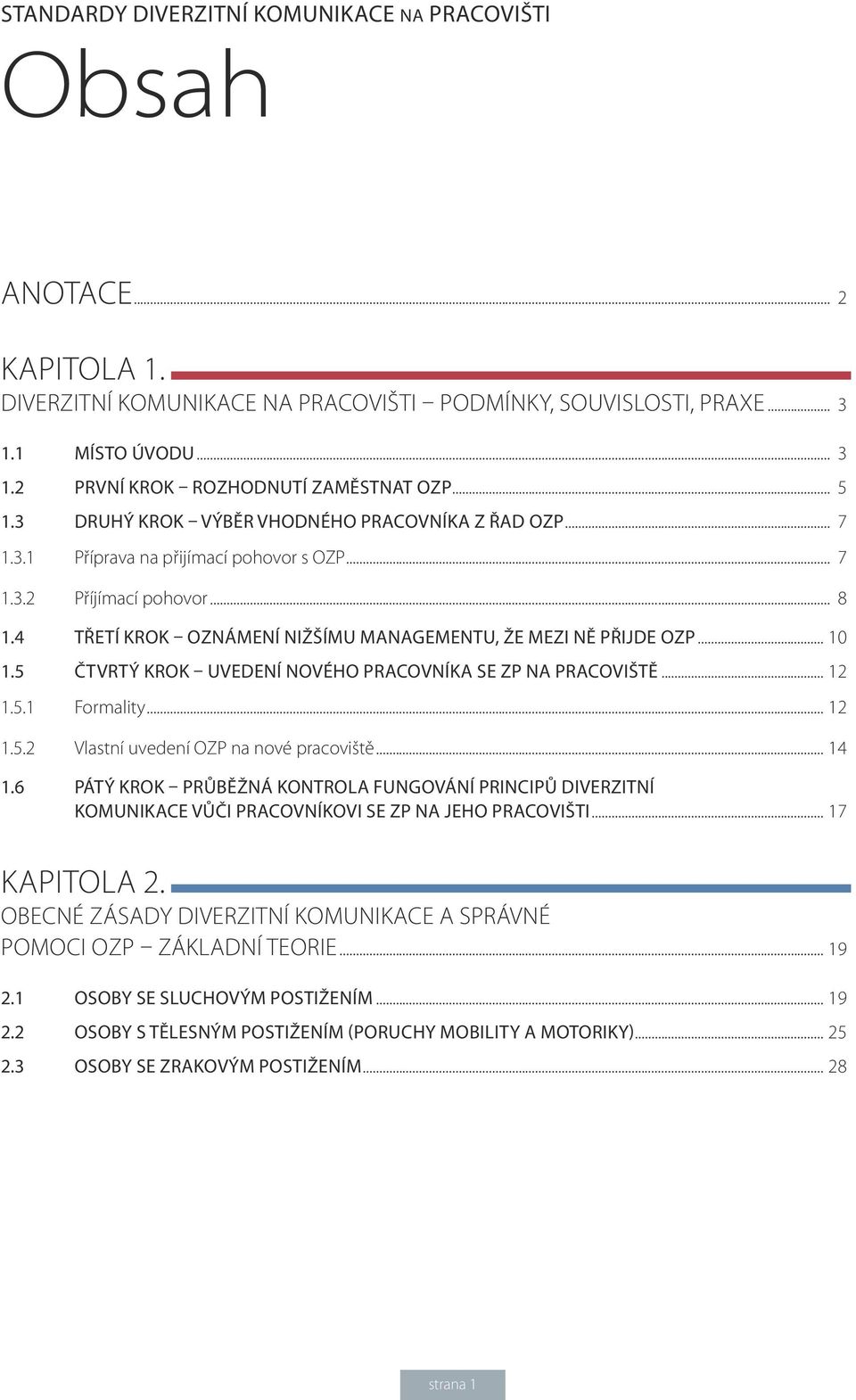 4 TŘETÍ KROK OZNÁMENÍ NIŽŠÍMU MANAGEMENTU, ŽE MEZI NĚ PŘIJDE OZP... 10 1.5 ČTVRTÝ KROK UVEDENÍ NOVÉHO PRACOVNÍKA SE ZP NA PRACOVIŠTĚ... 12 1.5.1 Formality... 12 1.5.2 Vlastní uvedení OZP na nové pracoviště.