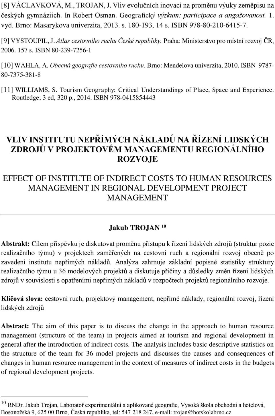 ISBN 80-239-7256-1 [10] WAHLA, A. Obecná geografie cestovního ruchu. Brno: Mendelova univerzita, 2010. ISBN 9787-80-7375-381-8 [11] WILLIAMS, S.