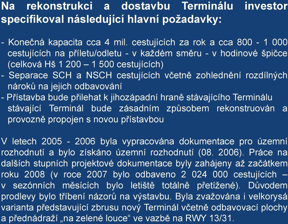 rozdílných nároků na jejich odbavování - Přístavba bude přilehat k jihozápadní hraně stávajícího Terminálu stávající Terminál bude zásadním způsobem rekonstruován a provozně propojen s novou