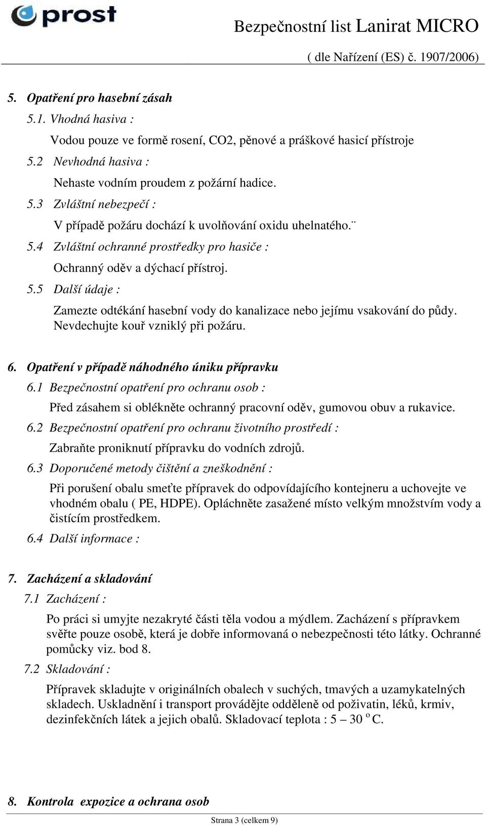 Opatření v případě náhodného úniku přípravku 6.1 Bezpečnostní opatření pro ochranu osob : Před zásahem si oblékněte ochranný pracovní oděv, gumovou obuv a rukavice. 6.2 Bezpečnostní opatření pro ochranu životního prostředí : Zabraňte proniknutí přípravku do vodních zdrojů.