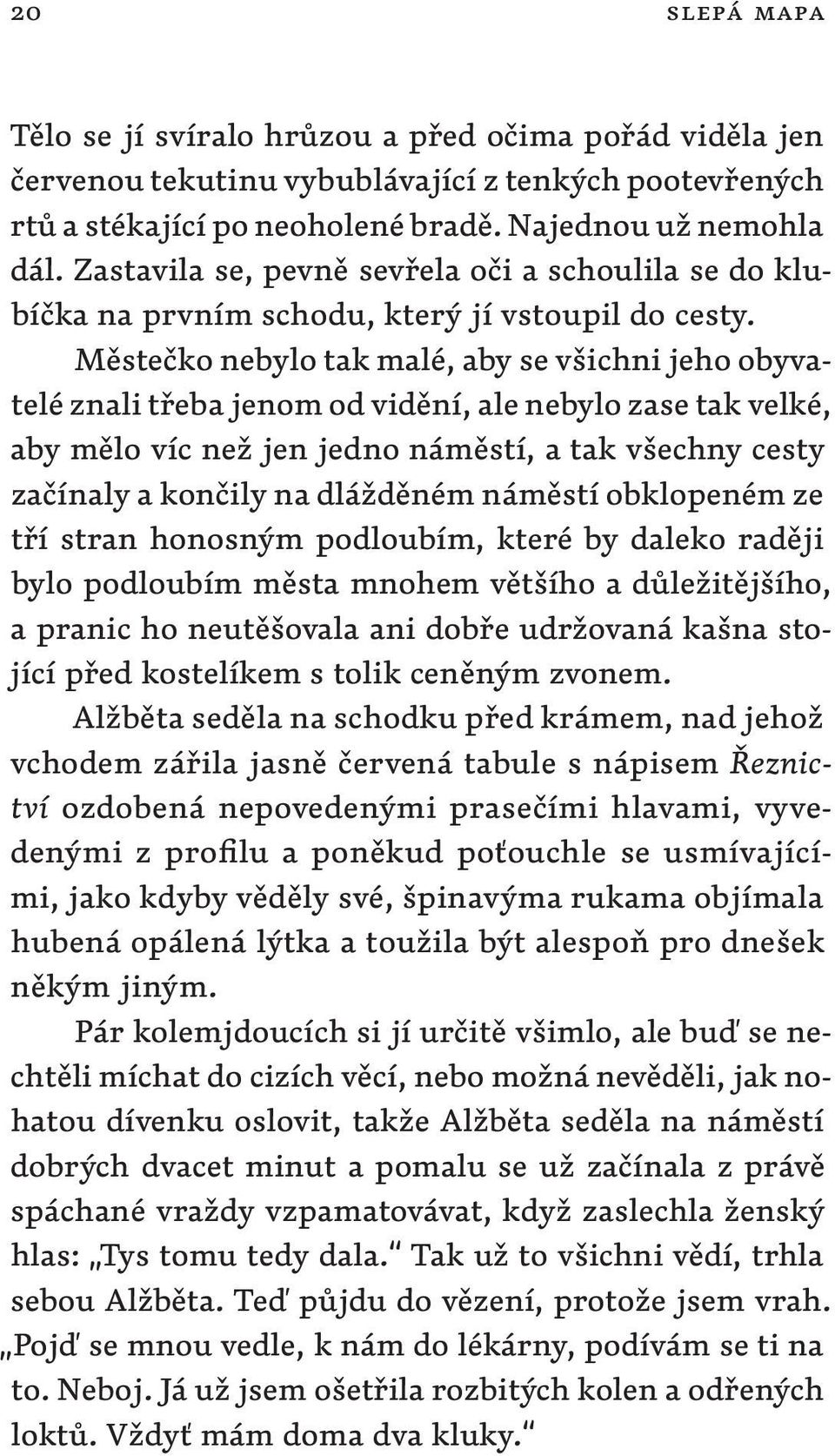 Městečko nebylo tak malé, aby se všichni jeho obyvatelé znali třeba jenom od vidění, ale nebylo zase tak velké, aby mělo víc než jen jedno náměstí, a tak všechny cesty začínaly a končily na dlážděném