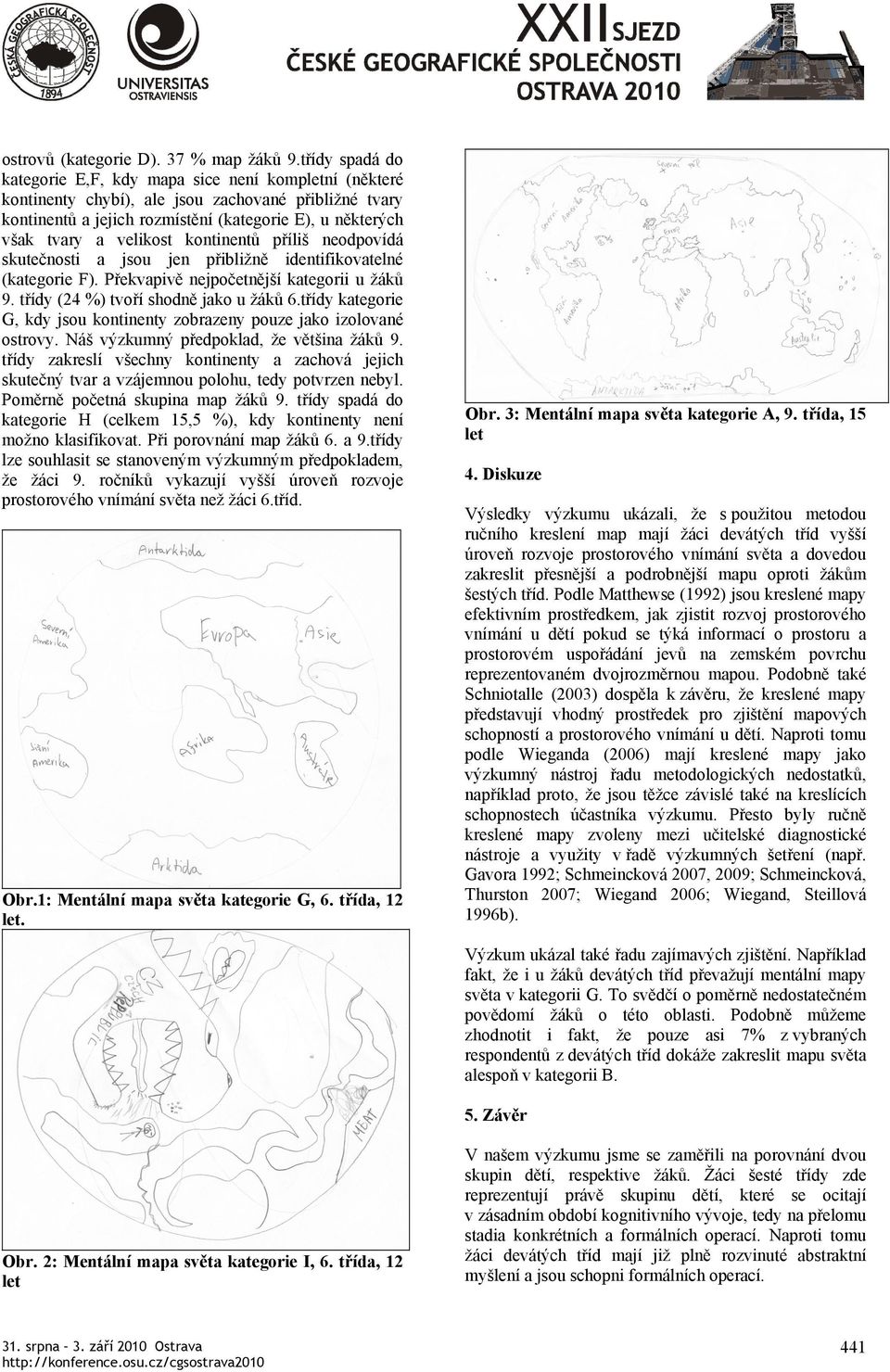 velikost kontinentů příliš neodpovídá skutečnosti a jsou jen přibližně identifikovatelné (kategorie F). Překvapivě nejpočetnější kategorii u žáků 9. třídy (24 %) tvoří shodně jako u žáků 6.