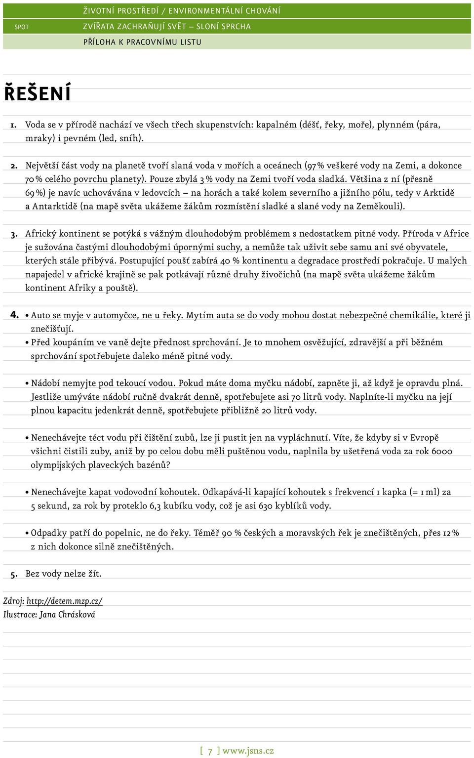 Většina z ní (přesně 69 %) je navíc uchovávána v ledovcích na horách a také kolem severního a jižního pólu, tedy v Arktidě a Antarktidě (na mapě světa ukážeme žákům rozmístění sladké a slané vody na