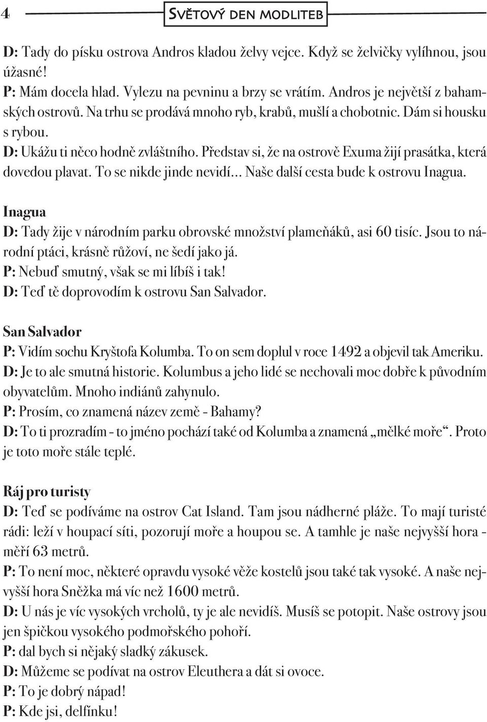 Představ si, že na ostrově Exuma žijí prasátka, která dovedou plavat. To se nikde jinde nevidí Naše další cesta bude k ostrovu Inagua.