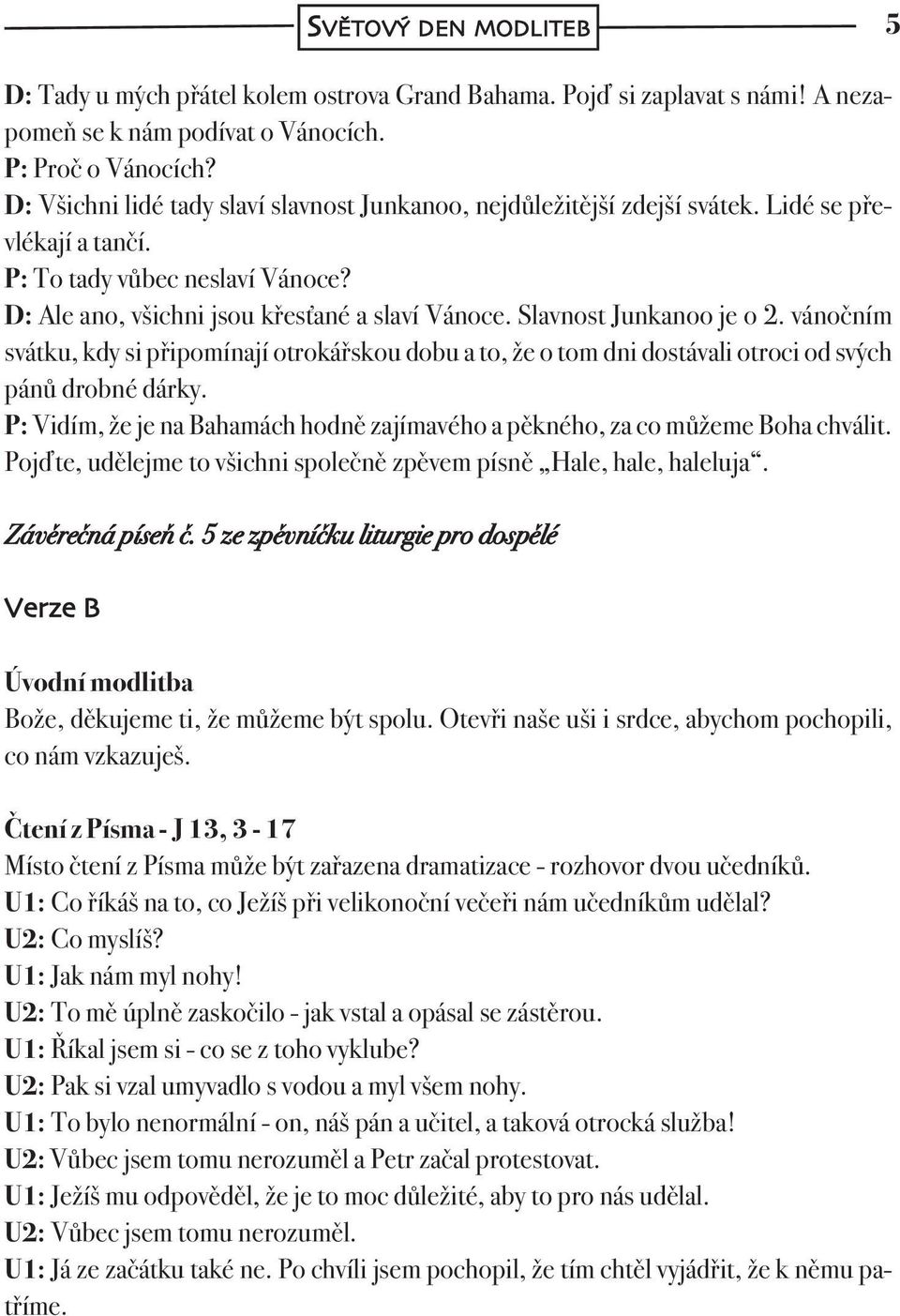 Slavnost Junkanoo je o 2. vánočním svátku, kdy si připomínají otrokářskou dobu a to, že o tom dni dostávali otroci od svých pánů drobné dárky.