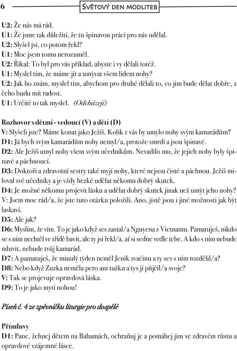 U2: Jak ho znám, myslel tím, abychom pro druhé dělali to, co jim bude dělat dobře, z čeho budu mít radost. U1: Určitě to tak myslel.