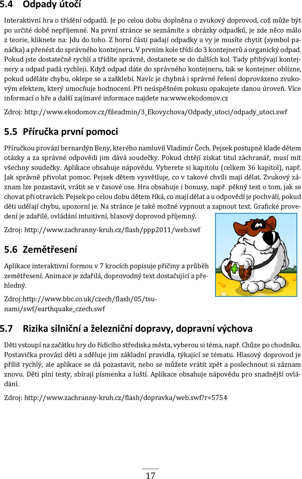 Z horní části padají odpadky a vy je musíte chytit (symbol panáčka) a přenést do správného kontejneru. V prvním kole třídí do 3 kontejnerů a organický odpad.