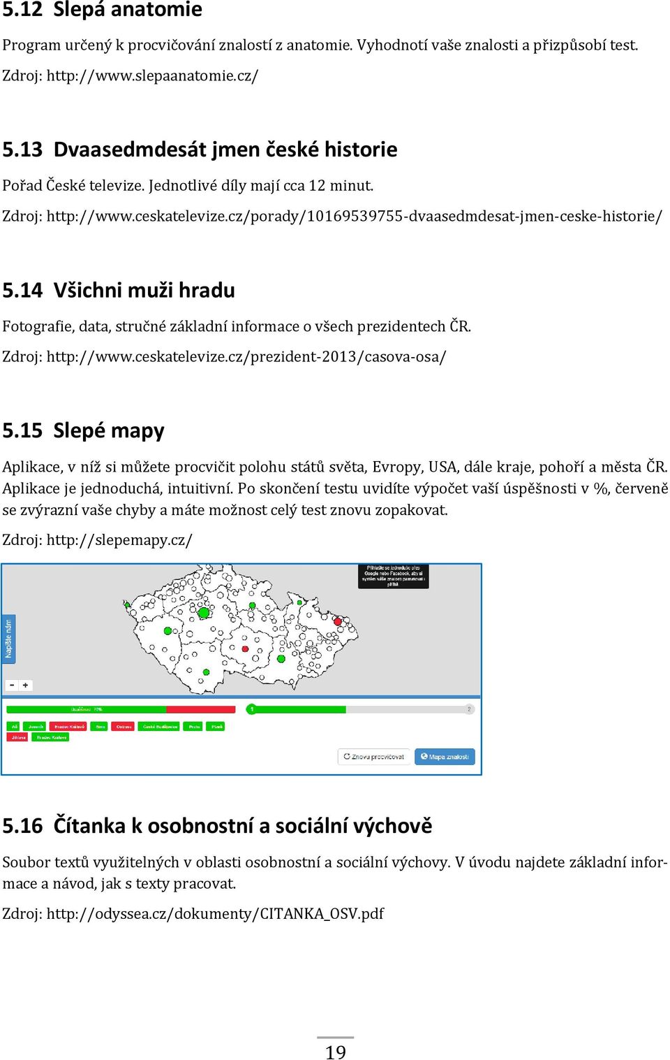 14 Všichni muži hradu Fotografie, data, stručné základní informace o všech prezidentech ČR. Zdroj: http://www.ceskatelevize.cz/prezident-2013/casova-osa/ 5.