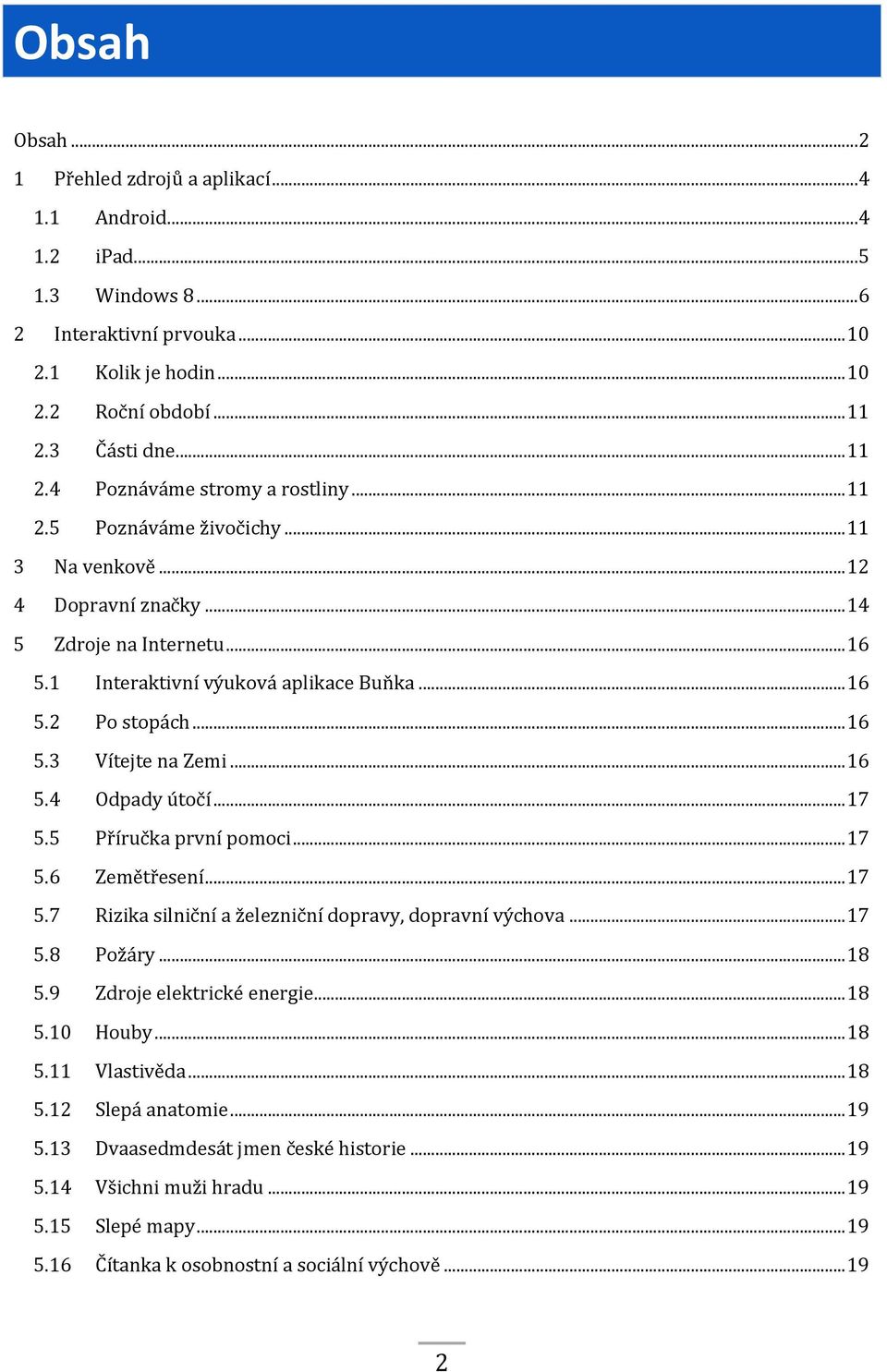 .. 16 5.2 Po stopách... 16 5.3 Vítejte na Zemi... 16 5.4 Odpady útočí... 17 5.5 Příručka první pomoci... 17 5.6 Zemětřesení... 17 5.7 Rizika silniční a železniční dopravy, dopravní výchova... 17 5.8 Požáry.