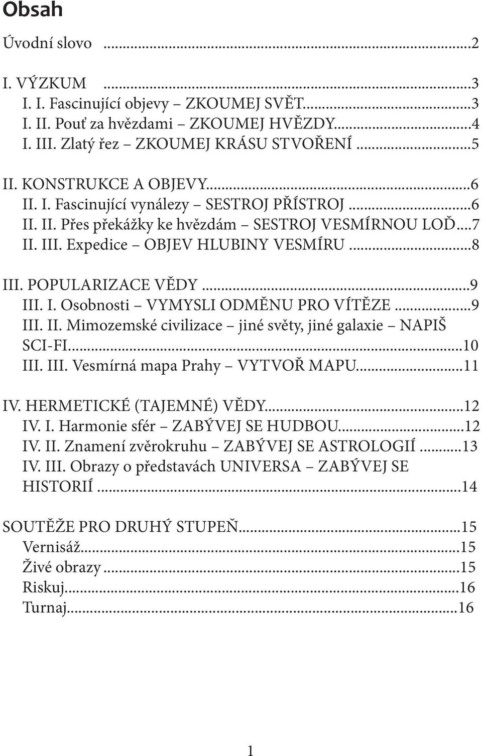 ..9 III. II. Mimozemské civilizace jiné světy, jiné galaxie NAPIŠ SCI-FI...10 III. III. Vesmírná mapa Prahy VYTVOŘ MAPU...11 IV. HERMETICKÉ (TAJEMNÉ) VĚDY...12 IV. I. Harmonie sfér ZABÝVEJ SE HUDBOU.