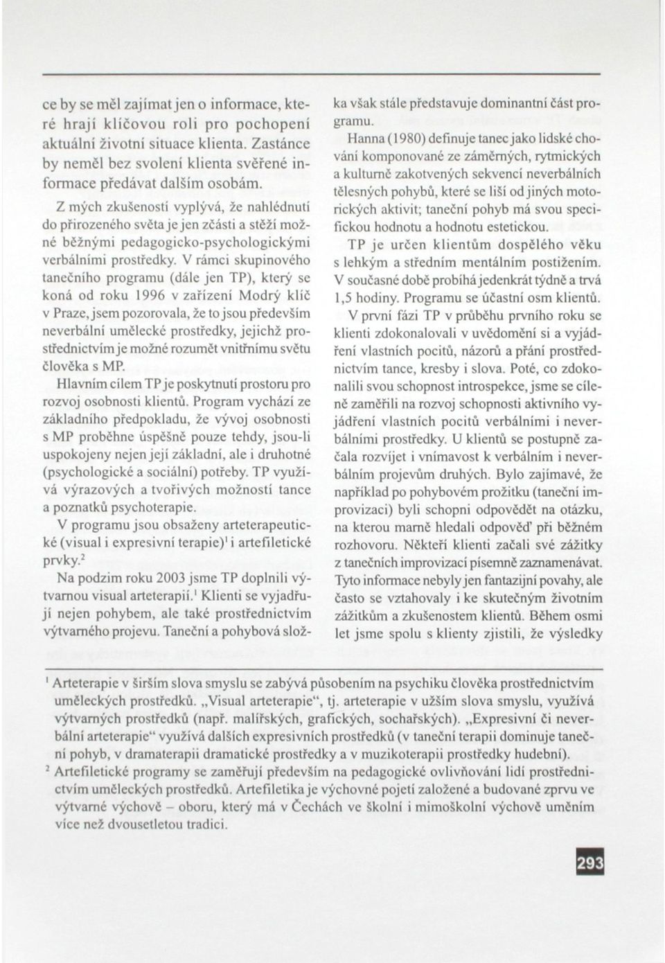 V rámci skupinového tanečního programu (dále jen TP), který se koná od roku 1996 v zařízeni Modrý klíč v Praze, jsem pozorovala, že to jsou především neverbální umělecké prostředky, jejichž