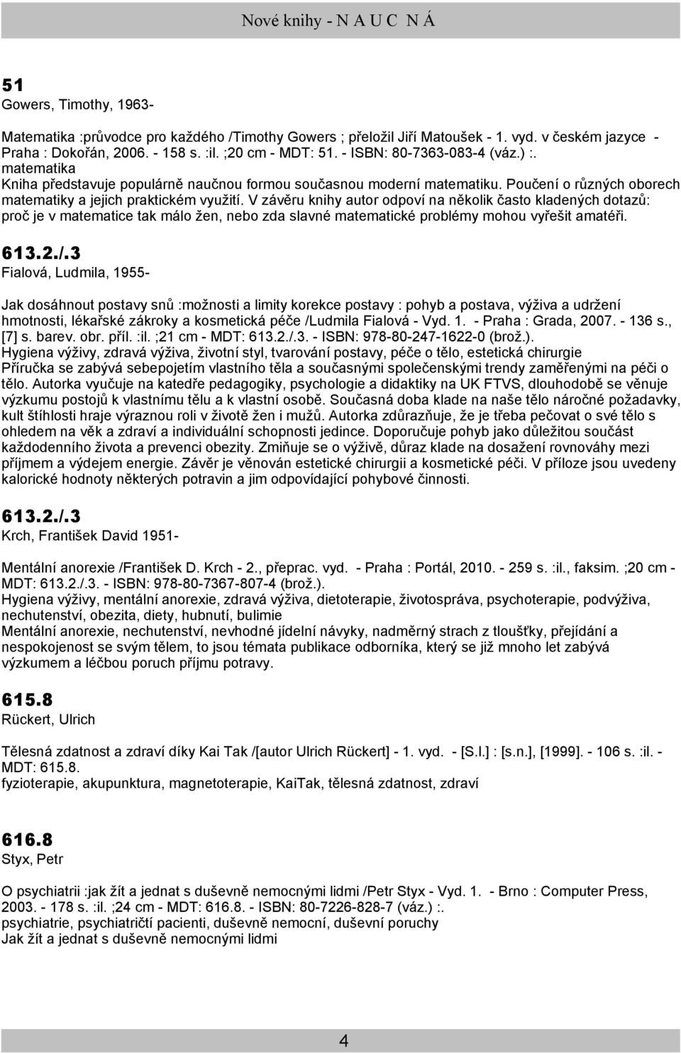 V závěru knihy autor odpoví na několik často kladených dotazů: proč je v matematice tak málo žen, nebo zda slavné matematické problémy mohou vyřešit amatéři. 613.2./.