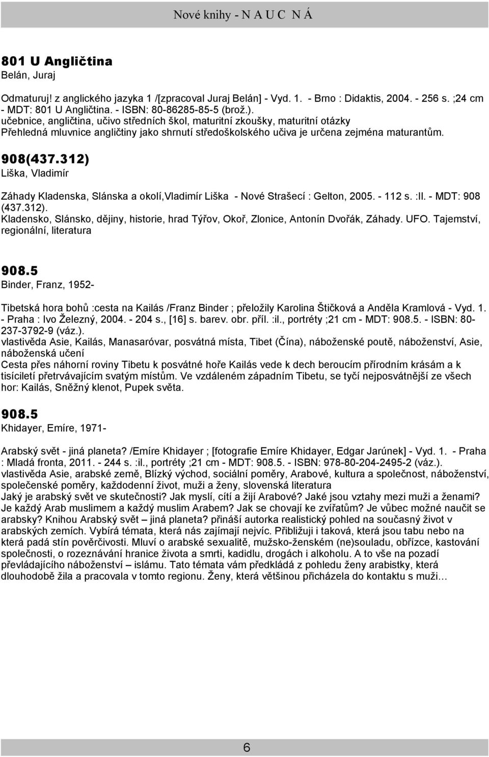 312) Liška, Vladimír Záhady Kladenska, Slánska a okolí,vladimír Liška - Nové Strašecí : Gelton, 2005. - 112 s. :Il. - MDT: 908 (437.312). Kladensko, Slánsko, dějiny, historie, hrad Týřov, Okoř, Zlonice, Antonín Dvořák, Záhady.