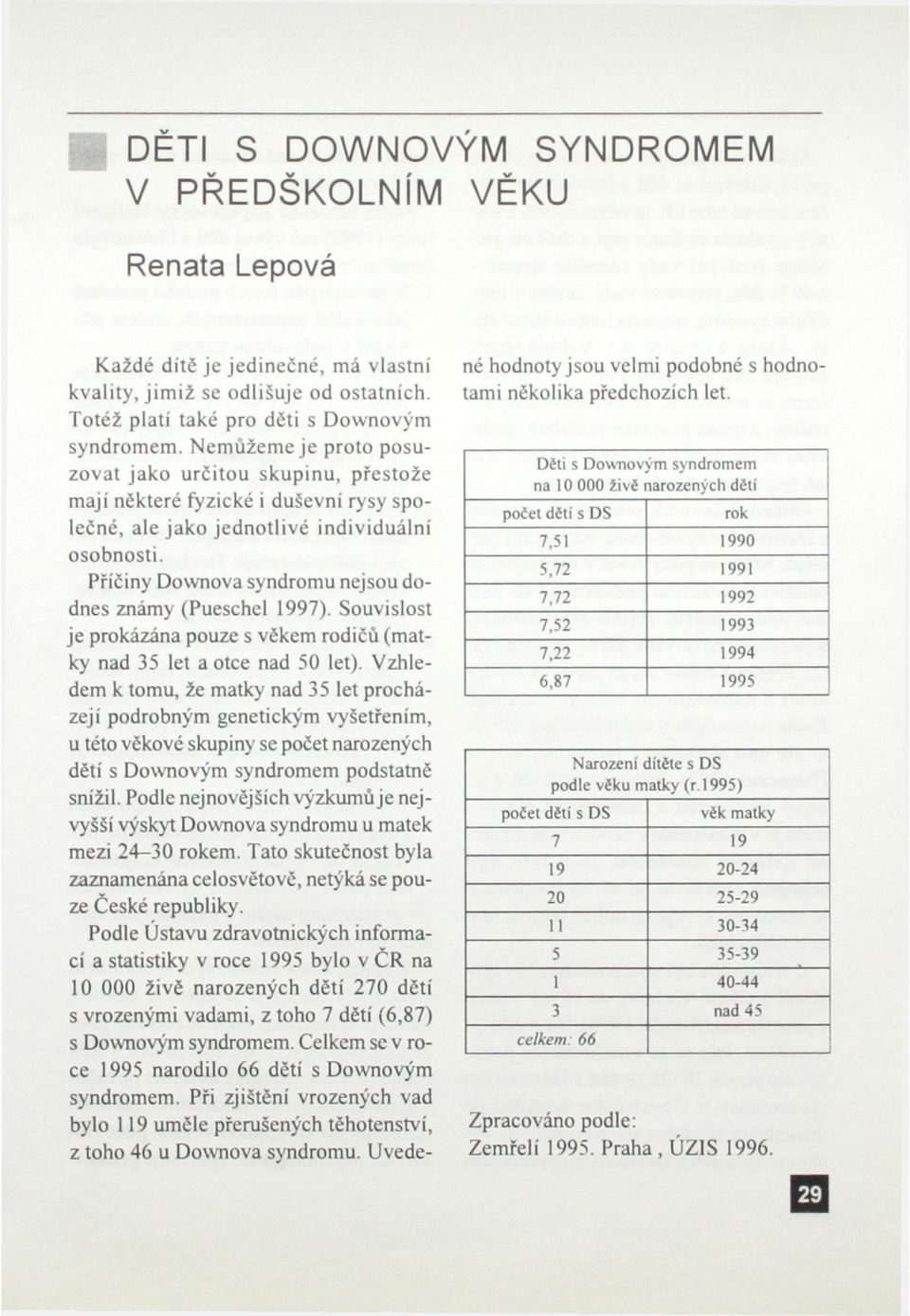 Příčiny Downova syndromu nejsou dodnes známy (Pueschel 1997). Souvislost je prokázána pouze s věkem rodičů (matky nad 35 let a otce nad 50 let).