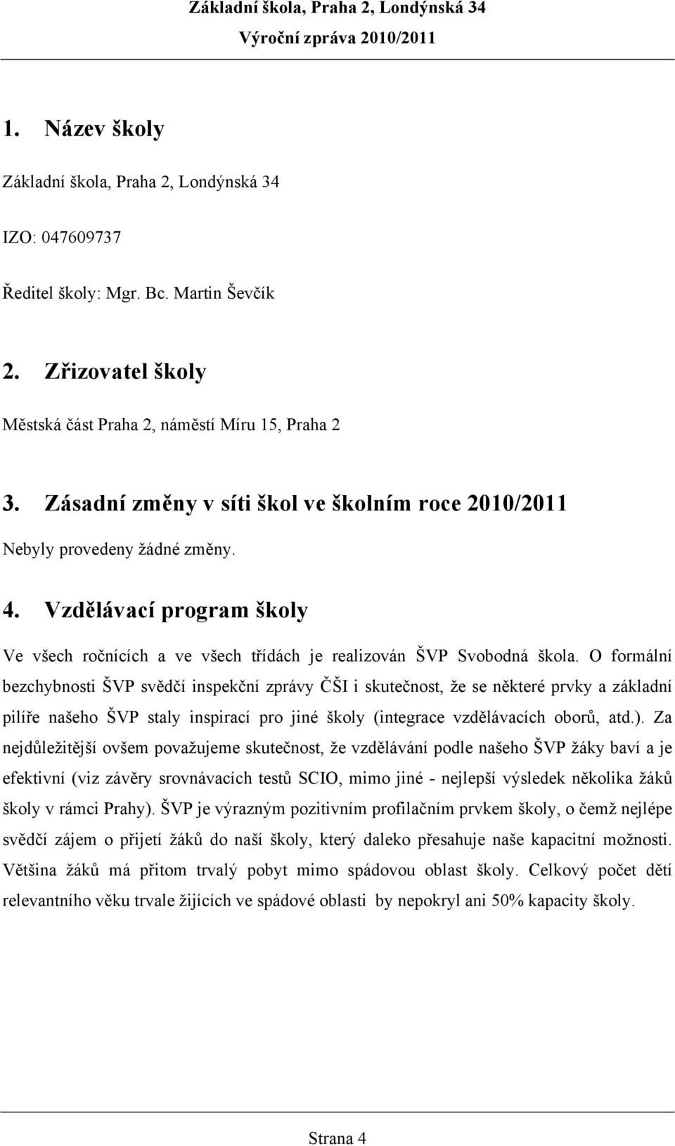 O formální bezchybnosti ŠVP svědčí inspekční zprávy ČŠI i skutečnost, že se některé prvky a základní pilíře našeho ŠVP staly inspirací pro jiné školy (integrace vzdělávacích oborů, atd.).