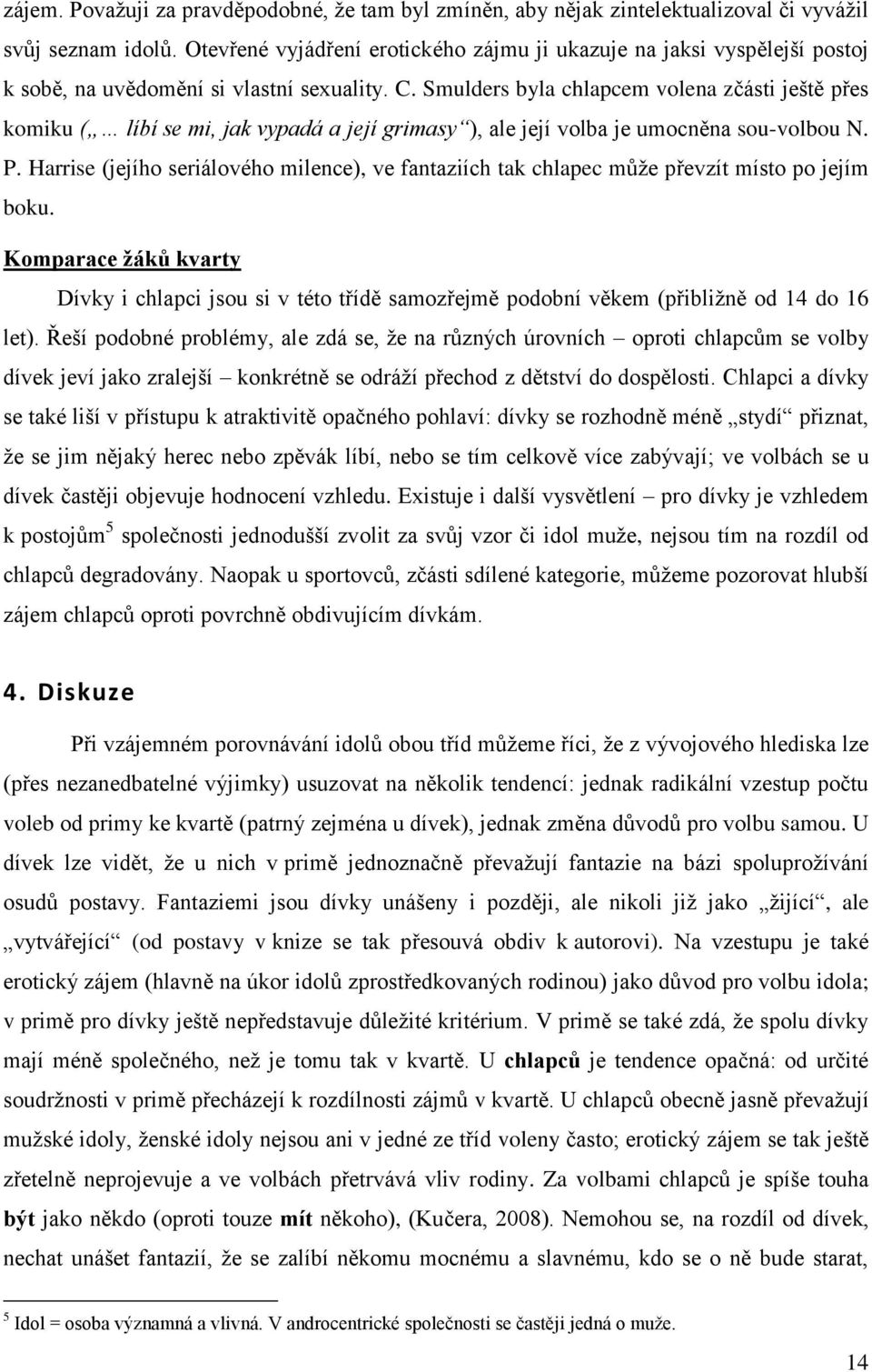 Smulders byla chlapcem volena zčásti ještě přes komiku ( líbí se mi, jak vypadá a její grimasy ), ale její volba je umocněna sou-volbou N. P.