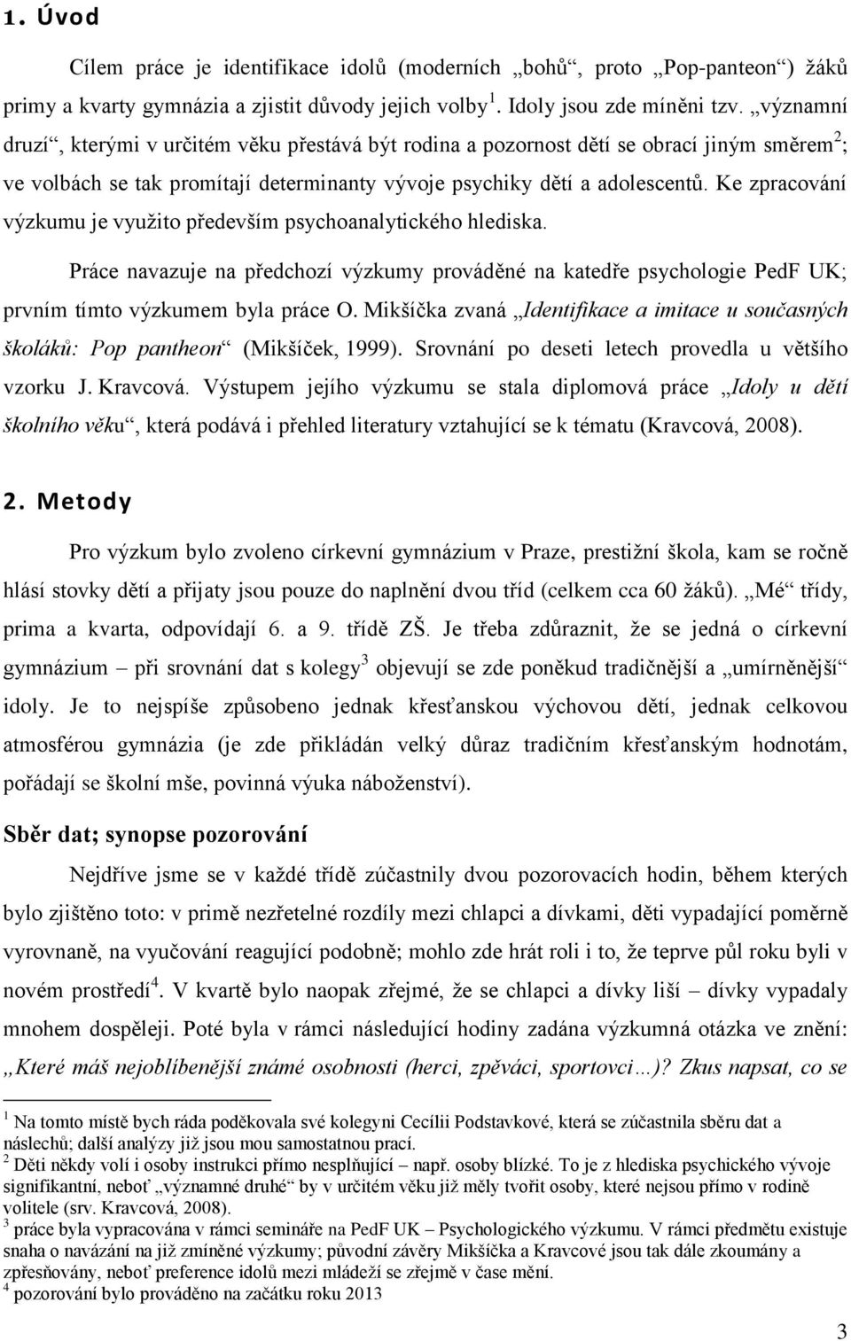 Ke zpracování výzkumu je využito především psychoanalytického hlediska. Práce navazuje na předchozí výzkumy prováděné na katedře psychologie PedF UK; prvním tímto výzkumem byla práce O.