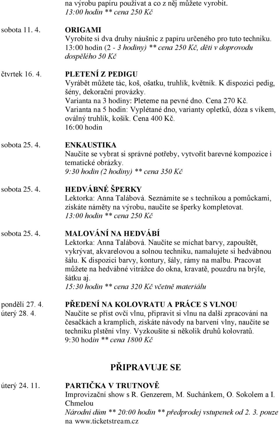 Varianta na 3 hodiny: Pleteme na pevné dno. Cena 270 Kč. Varianta na 5 hodin: Vyplétané dno, varianty opletků, dóza s víkem, oválný truhlík, košík. Cena 400 Kč.