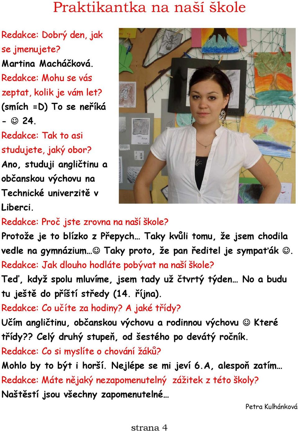 Protože je to blízko z Přepych Taky kvůli tomu, že jsem chodila vedle na gymnázium Taky proto, že pan ředitel je sympaťák. Redakce: Jak dlouho hodláte pobývat na naší škole?