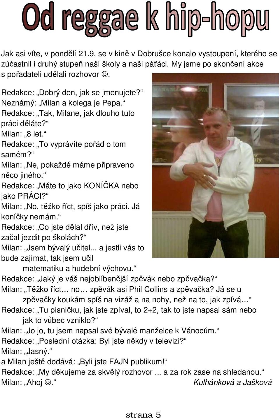 Milan: Ne, pokaždé máme připraveno něco jiného. Redakce: Máte to jako KONÍČKA nebo jako PRÁCI? Milan: No, těžko říct, spíš jako práci. Já koníčky nemám.