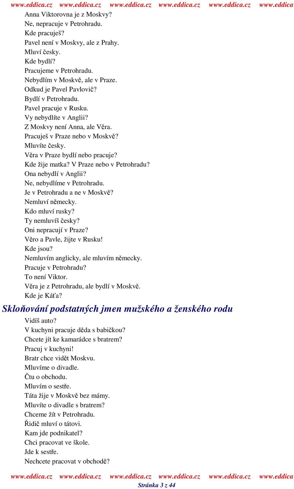 Kde žije matka? V Praze nebo v Petrohradu? Ona nebydlí v Anglii? Ne, nebydlíme v Petrohradu. Je v Petrohradu a ne v Moskv? Nemluví nmecky. Kdo mluví rusky? Ty nemluvíš esky? Oni nepracují v Praze?