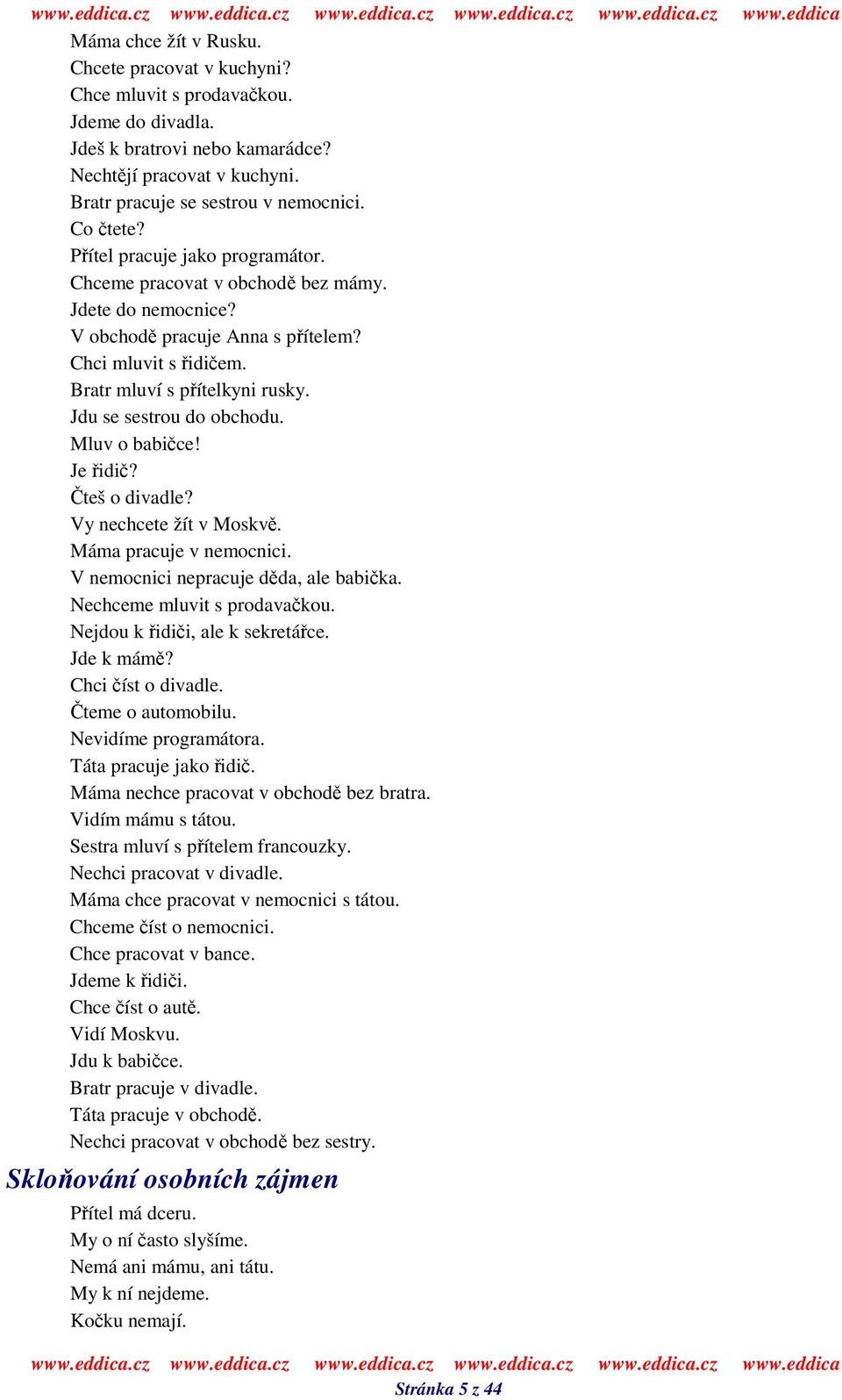 Mluv o babice! Je idi? teš o divadle? Vy nechcete žít v Moskv. Máma pracuje v nemocnici. V nemocnici nepracuje dda, ale babika. Nechceme mluvit s prodavakou. Nejdou k idii, ale k sekretáce. Jde k mám?