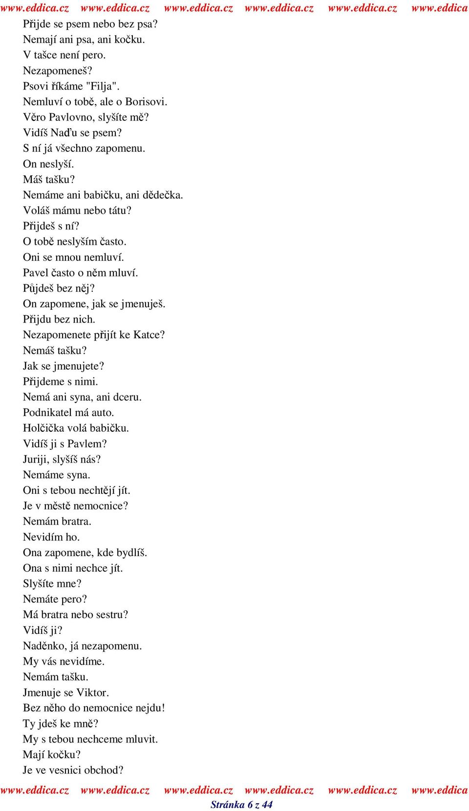 On zapomene, jak se jmenuješ. Pijdu bez nich. Nezapomenete pijít ke Katce? Nemáš tašku? Jak se jmenujete? Pijdeme s nimi. Nemá ani syna, ani dceru. Podnikatel má auto. Holika volá babiku.