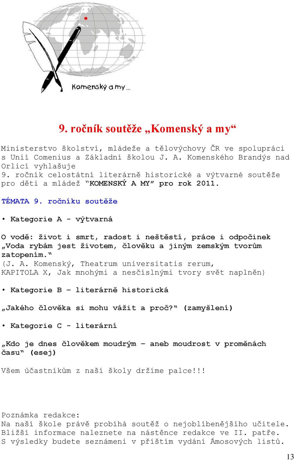 ročníku soutěže Kategorie A - výtvarná O vodě: život i smrt, radost i neštěstí, práce i odpočinek Voda rybám jest životem, člověku a jiným zemským tvorům zatopením. (J. A. Komenský, Theatrum universitatis rerum, KAPITOLA X, Jak mnohými a nesčíslnými tvory svět naplněn) Kategorie B literárně historická Jakého člověka si mohu vážit a proč?